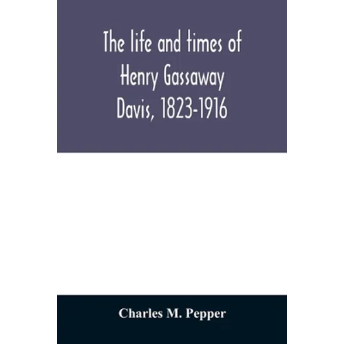 The life and times of Henry Gassaway Davis, 1823-1916