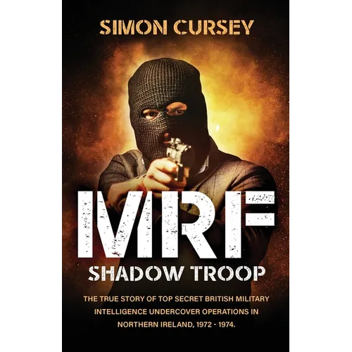 MRF Shadow Troop: The untold true story of top secret British military intelligence undercover operations in Belfast, Northern Ireland, 1972-1974