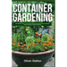 Container Gardening: The Ultimate Guide to Successful Planting and Harvesting in Container. Indoor Growing and Organic Gardening