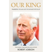 Our King: Charles III: The Man and the Monarch Revealed