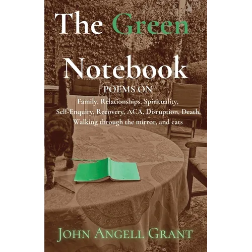 The Green Notebook: Poems on Family, Relationships, Spirituality, Self-Enquiry, Recovery, Aca, Disruption, Death, Walking through the mirror and Cats