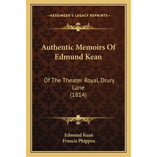 Authentic Memoirs Of Edmund Kean: Of The Theater Royal, Drury Lane (1814)
