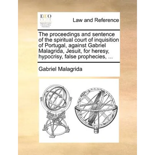 The proceedings and sentence of the spiritual court of inquisition of Portugal, against Gabriel Malagrida, Jesuit, for heresy, hypocrisy, false prophe