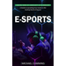 E-sports: Making Sense of Complexity in Technology (A Guide to Launching Your Career in the Exciting World of Esports)