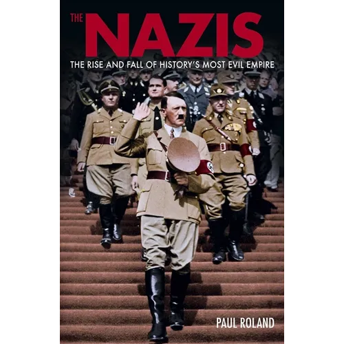 The Nazis: The Rise and Fall of History's Most Evil Empire