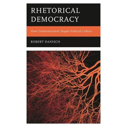 Rhetorical Democracy: How Communication Shapes Political Culture