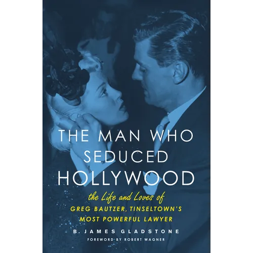The Man Who Seduced Hollywood: The Life and Loves of Greg Bautzer, Tinseltown's Most Powerful Lawyer
