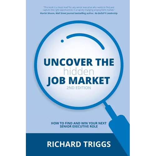 Uncover the Hidden Job Market 2/e: How to find and win your next senior executive role