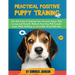 Practical Positive Puppy Training: The Full Guide to Raising Your Awesome Puppy With Loving And Friendly Methods - Your Dog Will Actually Enjoy - Whil