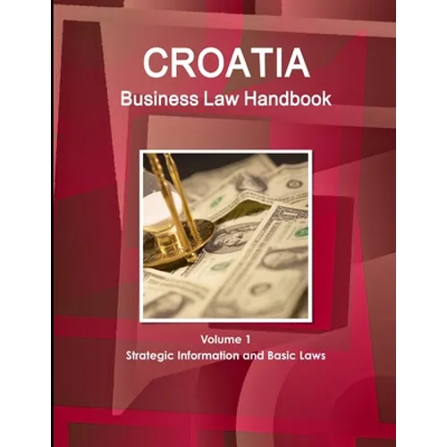 Croatia Business Law Handbook Volume 1 Strategic Information and Basic Laws