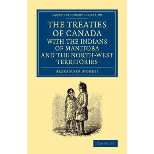 The Treaties of Canada with the Indians of Manitoba and the North-West Territories: Including the Negotiations on Which They Are Based, and Other Info