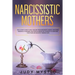 Narcissistic mothers: The ultimate guide to self-healing from narcissistic abuses, narcissism personality disorder, and from an abusive rela