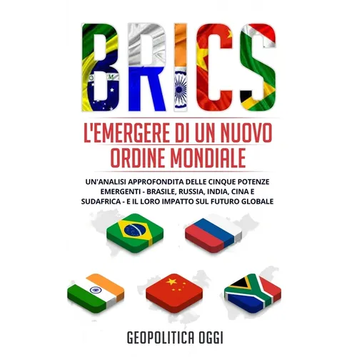 Brics: L'Emergere di un Nuovo Ordine Mondiale: Un'Analisi Approfondita delle Cinque Potenze Emergenti - Brasile, Russia, Indi