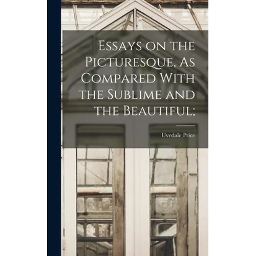 Essays on the Picturesque, As Compared With the Sublime and the Beautiful;
