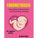 Endometriosis: REVERSING ENDOMETRIOSIS AND RESTORING FERTILITY: Your complete roadmap to wellness