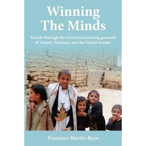 Winning The Minds: Travels through the terrorist recruiting grounds of Yemen, Pakistan, and the Somali border
