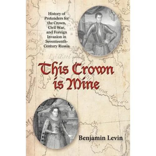 This Crown Is Mine: History of Pretenders for the Crown, Civil War, and Foreign Invasion in Seventeenth-Century Russia