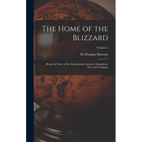 The Home of the Blizzard; Being the Story of the Australasian Antarctic Expedition, 1911-1914 Volume; Volume 1