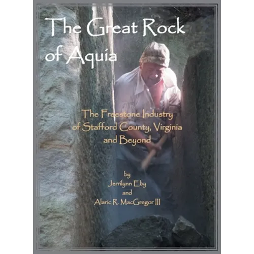 The Great Rock of Aquia: The Freestone Industry of Stafford County, Virginia and Beyond