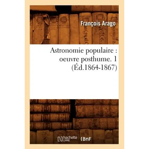 Astronomie Populaire: Oeuvre Posthume. 1 (Éd.1864-1867)