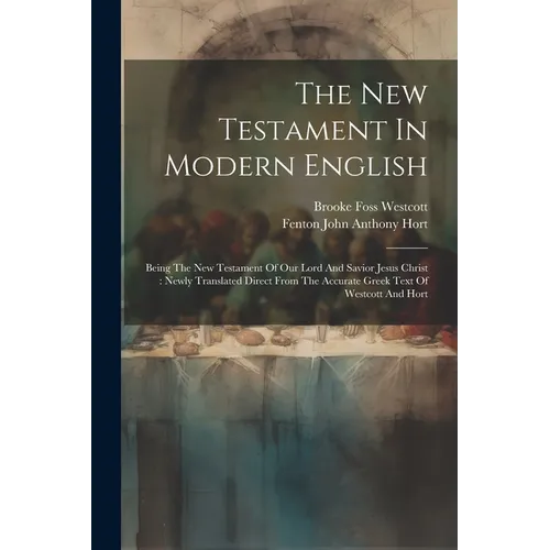 The New Testament In Modern English: Being The New Testament Of Our Lord And Savior Jesus Christ: Newly Translated Direct From The Accurate Greek Text