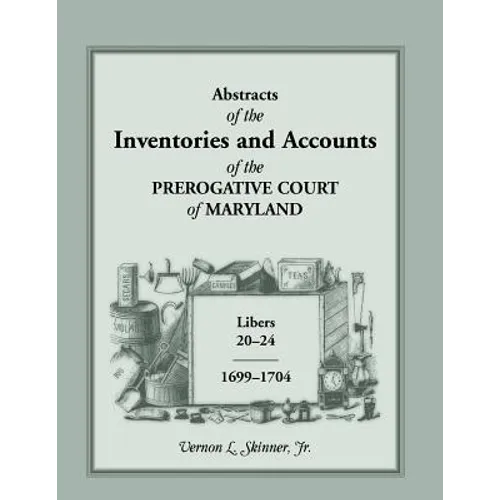 Abstracts of the Inventories and Accounts of the Prerogative Court of Maryland, 1699-1704 Libers 20-24