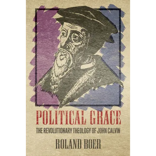 Political Grace: The Revolutionary Theology of John Calvin