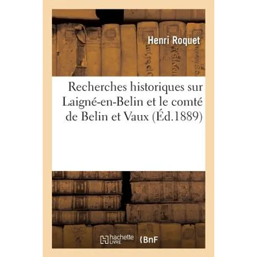 Recherches Historiques Sur Laigné-En-Belin Et Le Comté de Belin Et Vaux