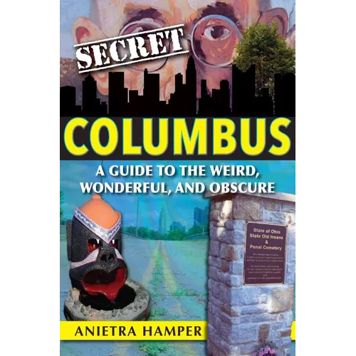 Secret Columbus: A Guide to the Weird, Wonderful, and Obscure