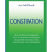 Constipation: How To Treat Constipation: How To Prevent Constipation: Along With Nutrition, Diet, And Exercise For Constipation