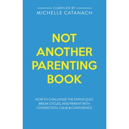 Not Another Parenting Book: How to Challenge the Status Quo, Break Cycles, and Parent with Connection, Calm and Confidence