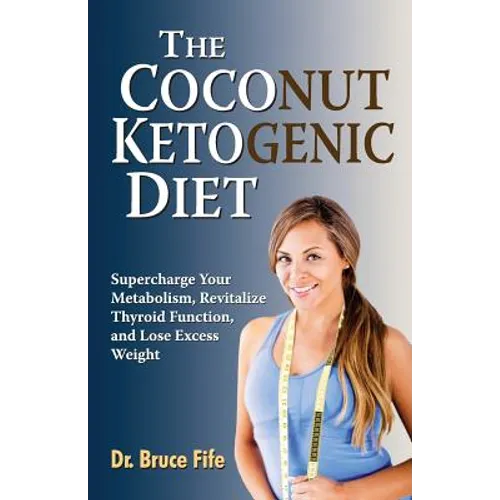The Coconut Ketogenic Diet: Supercharge Your Metabolism, Revitalize Thyroid Function, and Lose Excess Weight