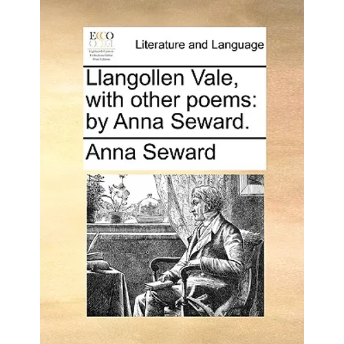 Llangollen Vale, with Other Poems: By Anna Seward.
