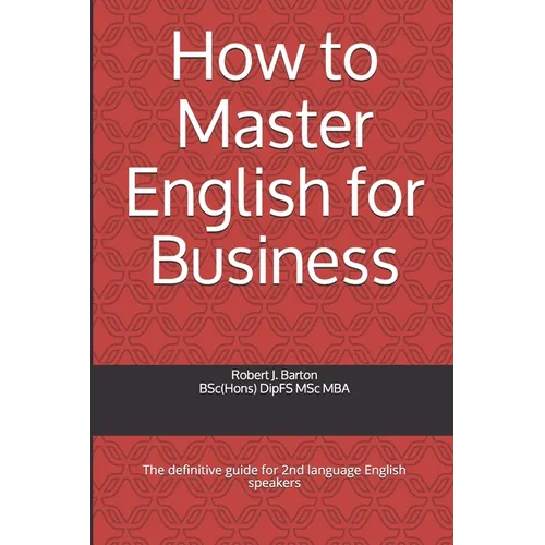 How to Master English for Business: The definitive guide for 2nd language English speakers