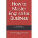 How to Master English for Business: The definitive guide for 2nd language English speakers