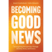 Becoming Good News: Reimagining Discipleship Through Identity, Story, and Science