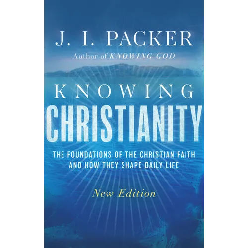 Knowing Christianity: The Foundations of the Christian Faith and How They Shape Daily Life