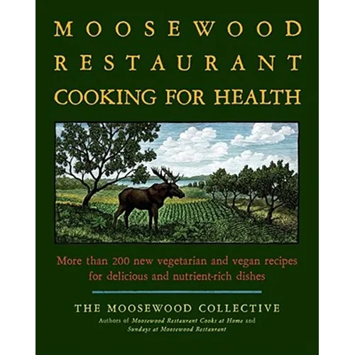 The Moosewood Restaurant Cooking for Health: More Than 200 New Vegetarian and Vegan Recipes for Delicious and Nutrient-Rich Dishes