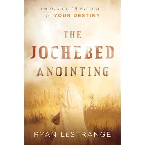 The Jochebed Anointing: Unlock the 15 Mysteries of Your Destiny