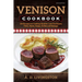 Venison Cookbook: 150 Recipes for Cooking Healthy, Low-Fat Roasts, Filets, Stews, Soups, Chilies and Sausage
