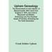 Upham Genealogy; The Descendants Of John Upham, Of Massachusetts, Who Came From England In 1635, And Lived In Weymouth And Malden. Embracing Over Five