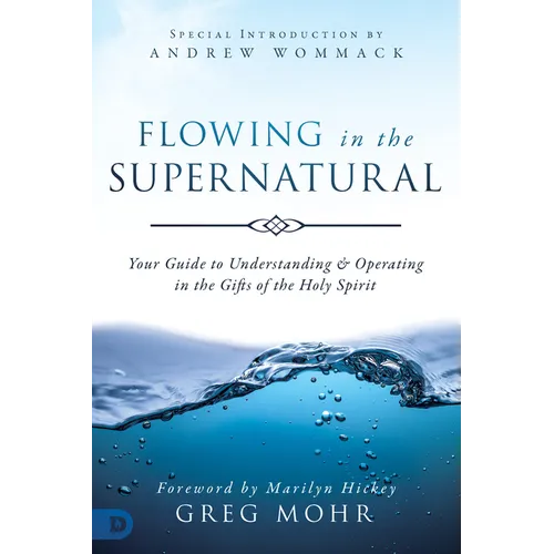 Flowing in the Supernatural: Your Guide to Understanding and Operating in the Gifts of the Holy Spirit