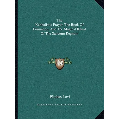 The Kabbalistic Prayer, The Book Of Formation, And The Magical Ritual Of The Sanctum Regnum
