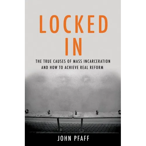 Locked in: The True Causes of Mass Incarceration-And How to Achieve Real Reform
