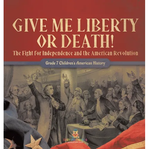 Give Me Liberty or Death! The Fight for Independence and the American Revolution Grade 7 Children's American History