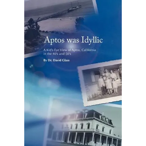 Aptos Was Idyllic: A Kid's Eye View of Aptos, California in the 40's and 50's