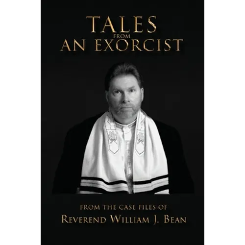 Tales From An Exorcist: From The Case Files of Reverend William J Bean
