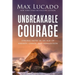 Unbreakable Courage: Strong Faith in an Age of Anxiety, Chaos, and Exhaustion