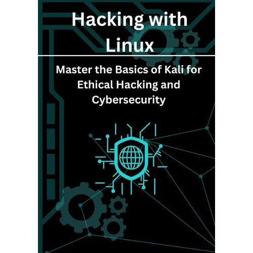 Hacking with Linux: Master the Basics of Kali for Ethical Hacking and Cybersecurity