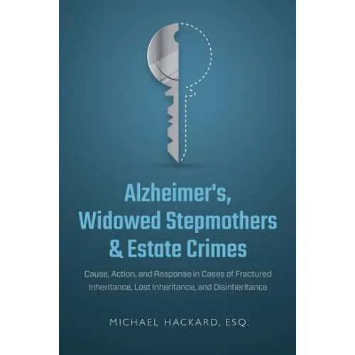 Alzheimer's, Widowed Stepmothers & Estate Crimes: Cause, Action, and Response in Cases of Fractured Inheritance, Lost Inheritance, and Disinheritance
